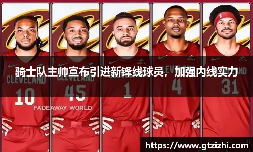 骑士队主帅宣布引进新锋线球员，加强内线实力