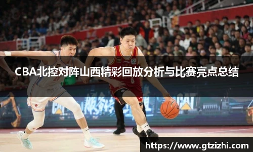 CBA北控对阵山西精彩回放分析与比赛亮点总结