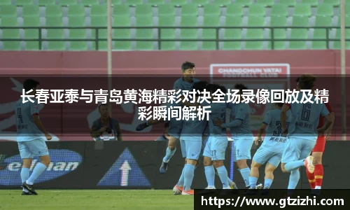 长春亚泰与青岛黄海精彩对决全场录像回放及精彩瞬间解析